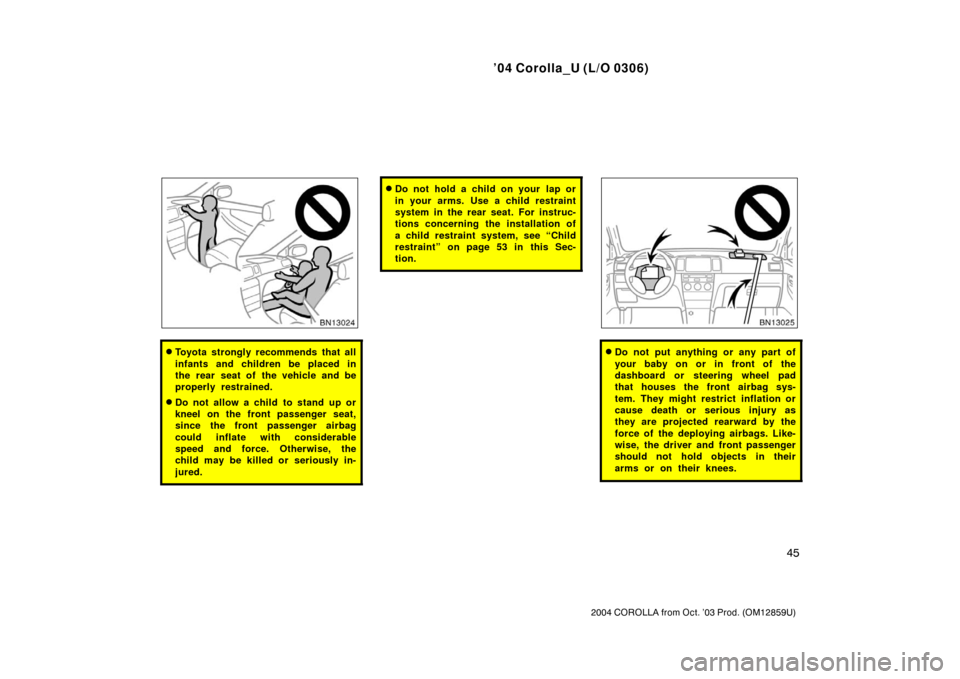 TOYOTA COROLLA 2004 E120 / 9.G Owners Manual ’04 Corolla_U (L/O 0306)
45
2004 COROLLA from Oct. ’03 Prod. (OM12859U)
Toyota strongly recommends that all
infants and children be placed in
the rear seat of the vehicle and be
properly restrain