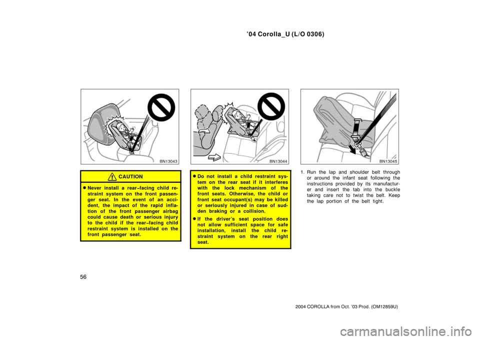 TOYOTA COROLLA 2004 E120 / 9.G Repair Manual ’04 Corolla_U (L/O 0306)
56
2004 COROLLA from Oct. ’03 Prod. (OM12859U)
CAUTION
Never install a rear�facing child re-
straint system on the front passen-
ger seat. In the event of an acci-
dent, 