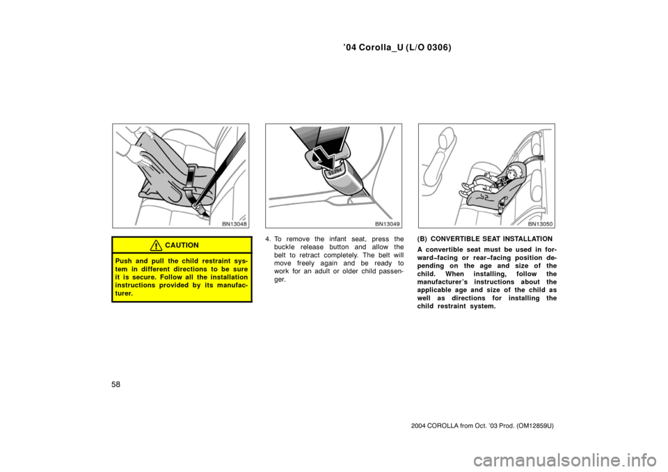 TOYOTA COROLLA 2004 E120 / 9.G Repair Manual ’04 Corolla_U (L/O 0306)
58
2004 COROLLA from Oct. ’03 Prod. (OM12859U)
CAUTION
Push and pull the child restraint sys-
tem in different directions to be sure
it is secure. Follow all the installat