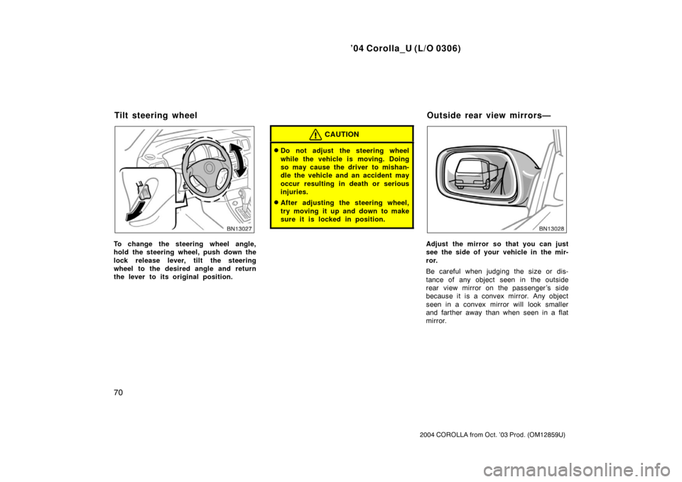 TOYOTA COROLLA 2004 E120 / 9.G Owners Manual ’04 Corolla_U (L/O 0306)
70
2004 COROLLA from Oct. ’03 Prod. (OM12859U)
To change the steering wheel angle,
hold the steering wheel, push down the
lock release lever, tilt the steering
wheel to th