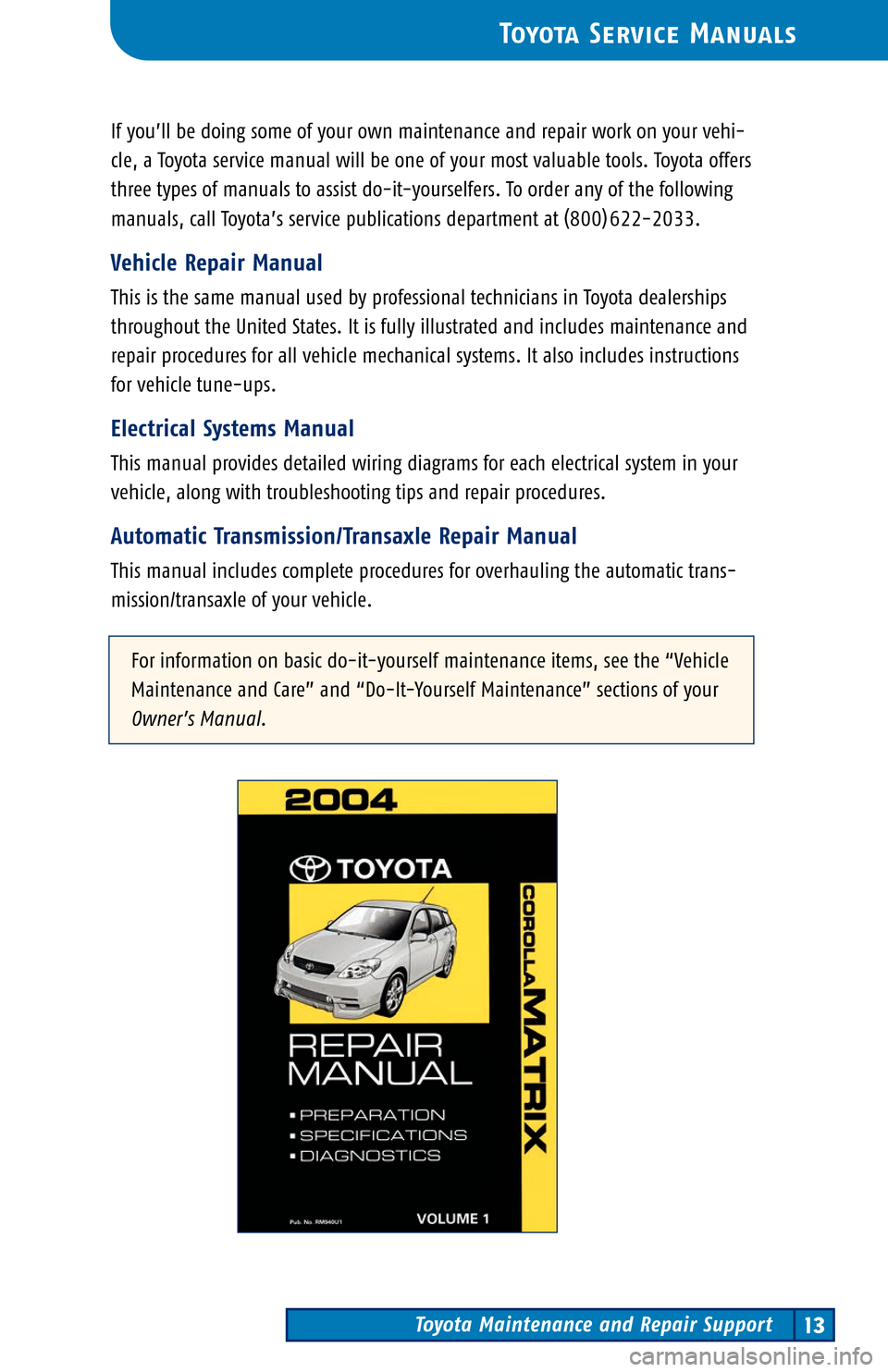 TOYOTA COROLLA 2004 E120 / 9.G Scheduled Maintenance Guide Toyota Maintenance and Repair Support13
To yota Service Manuals
If you’ll be doing some of your own maintenance and repair work on your vehi-
cle, a Toyota service manual will be one of your most v TOYOTA COROLLA 2004 E120 / 9.G Scheduled Maintenance Guide Toyota Maintenance and Repair Support13
To yota Service Manuals
If you’ll be doing some of your own maintenance and repair work on your vehi-
cle, a Toyota service manual will be one of your most v