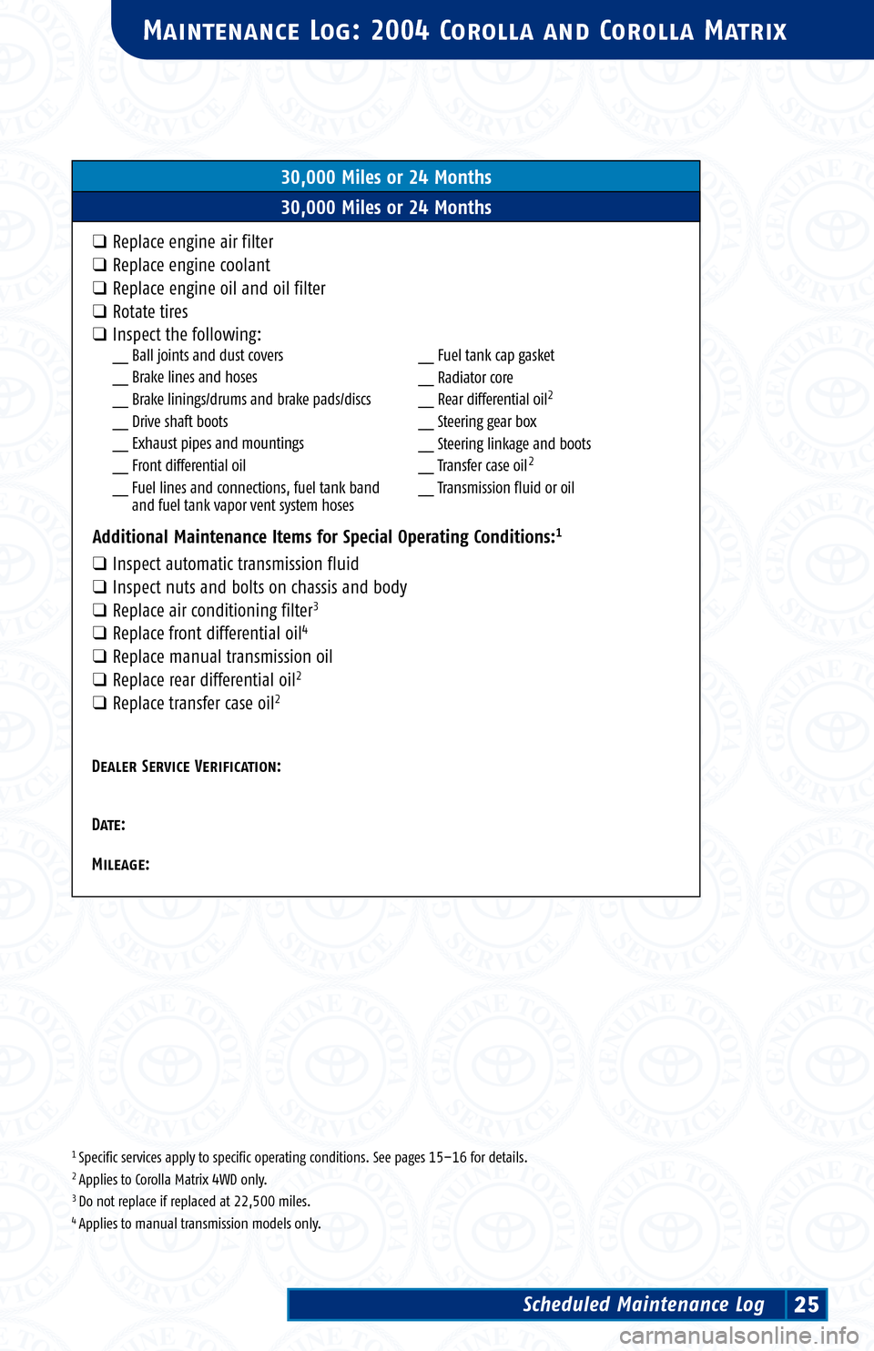 TOYOTA COROLLA 2004 E120 / 9.G Scheduled Maintenance Guide 1 Specific services apply to specific operating conditions. See pages 15–16 for details.2 Applies to Corolla Matrix 4WD only.3 Do not replace if replaced at 22,500 miles.4 Applies to manual transmis