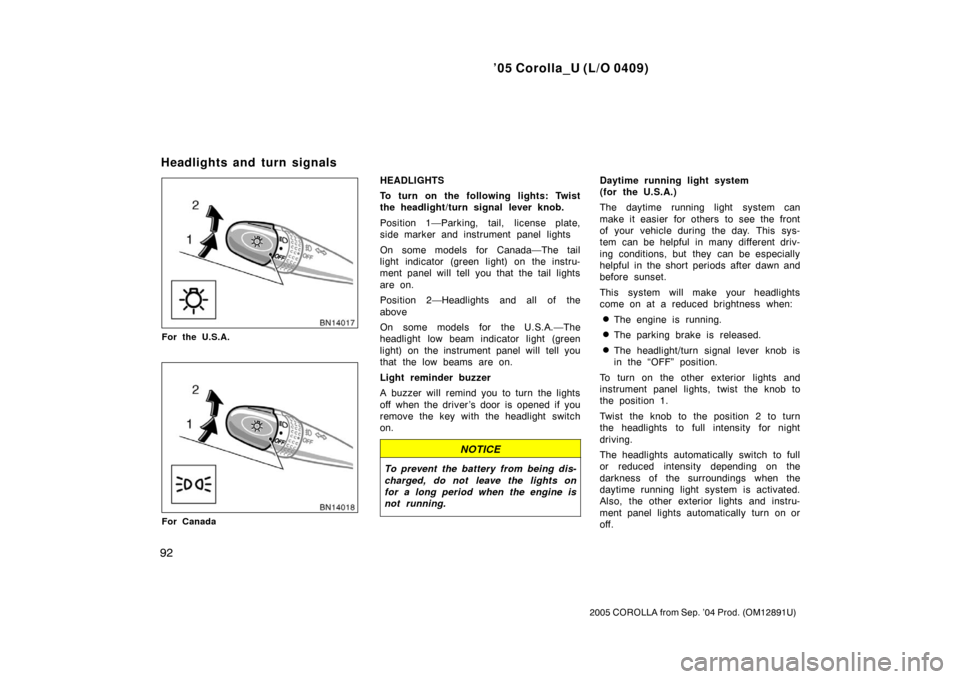 TOYOTA COROLLA 2005 E120 / 9.G Owners Manual ’05 Corolla_U (L/O 0409)
92
2005 COROLLA from Sep. ’04 Prod. (OM12891U)
For the U.S.A.
For Canada
HEADLIGHTS
To turn on the following lights: Twist
the headlight/turn signal lever knob.
Position 1 TOYOTA COROLLA 2005 E120 / 9.G Owners Manual ’05 Corolla_U (L/O 0409)
92
2005 COROLLA from Sep. ’04 Prod. (OM12891U)
For the U.S.A.
For Canada
HEADLIGHTS
To turn on the following lights: Twist
the headlight/turn signal lever knob.
Position 1