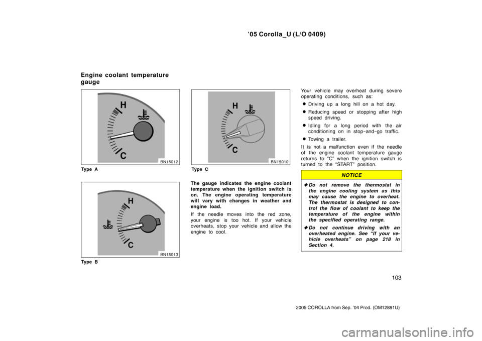 TOYOTA COROLLA 2005 E120 / 9.G Owners Manual ’05 Corolla_U (L/O 0409)
103
2005 COROLLA from Sep. ’04 Prod. (OM12891U)
Ty p e A
Ty p e B
Ty p e C
The gauge  indicates the engine coolant
temperature when the ignition switch is
on. The engine o