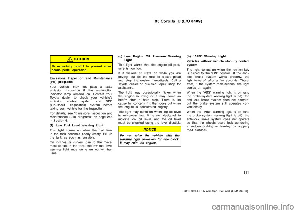 TOYOTA COROLLA 2005 E120 / 9.G Owners Manual ’05 Corolla_U (L/O 0409)
111
2005 COROLLA from Sep. ’04 Prod. (OM12891U)
CAUTION
Be especially careful to prevent erro-
neous pedal operation.
Emissions Inspection and Maintenance
(I/M) programs
Y