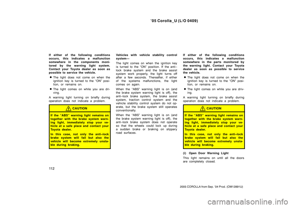 TOYOTA COROLLA 2005 E120 / 9.G Owners Manual ’05 Corolla_U (L/O 0409)
11 2
2005 COROLLA from Sep. ’04 Prod. (OM12891U)
If either of the following conditions
occurs, this indicates a malfunction
somewhere in the components moni-
tored by the TOYOTA COROLLA 2005 E120 / 9.G Owners Manual ’05 Corolla_U (L/O 0409)
11 2
2005 COROLLA from Sep. ’04 Prod. (OM12891U)
If either of the following conditions
occurs, this indicates a malfunction
somewhere in the components moni-
tored by the