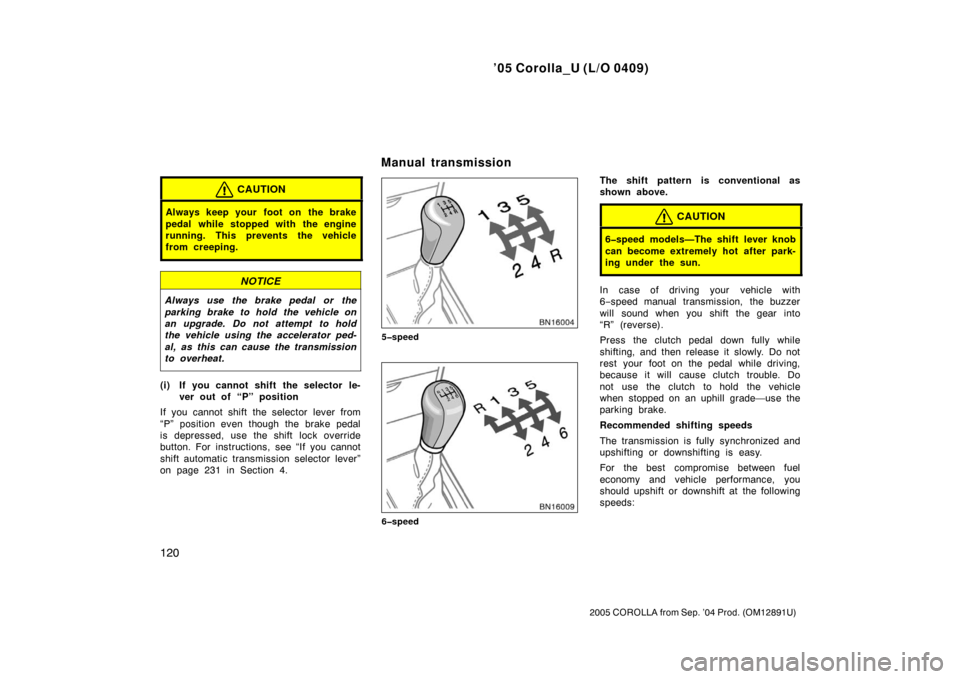 TOYOTA COROLLA 2005 E120 / 9.G Owners Manual ’05 Corolla_U (L/O 0409)
120
2005 COROLLA from Sep. ’04 Prod. (OM12891U)
CAUTION
Always keep your foot on the brake
pedal while stopped with the engine
running. This prevents the vehicle
from cre TOYOTA COROLLA 2005 E120 / 9.G Owners Manual ’05 Corolla_U (L/O 0409)
120
2005 COROLLA from Sep. ’04 Prod. (OM12891U)
CAUTION
Always keep your foot on the brake
pedal while stopped with the engine
running. This prevents the vehicle
from cre