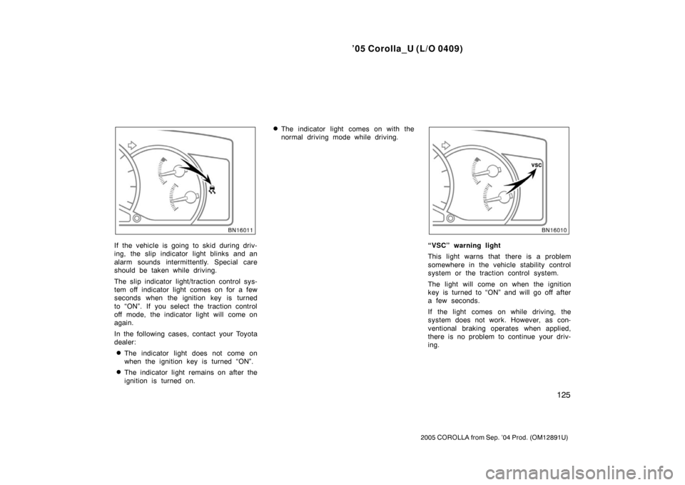 TOYOTA COROLLA 2005 E120 / 9.G Owners Manual ’05 Corolla_U (L/O 0409)
125
2005 COROLLA from Sep. ’04 Prod. (OM12891U)
If the vehicle is going to skid during driv-
ing, the slip indicator light blinks and an
alarm sounds intermittently. Speci