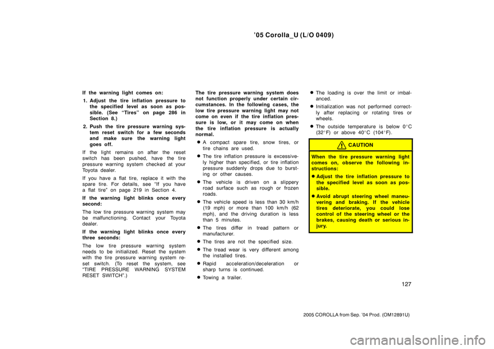 TOYOTA COROLLA 2005 E120 / 9.G Owners Manual ’05 Corolla_U (L/O 0409)
127
2005 COROLLA from Sep. ’04 Prod. (OM12891U)
If the warning light comes on:1. Adjust the tire inflation pressure to the specified level as soon as pos-
sible. (See “T