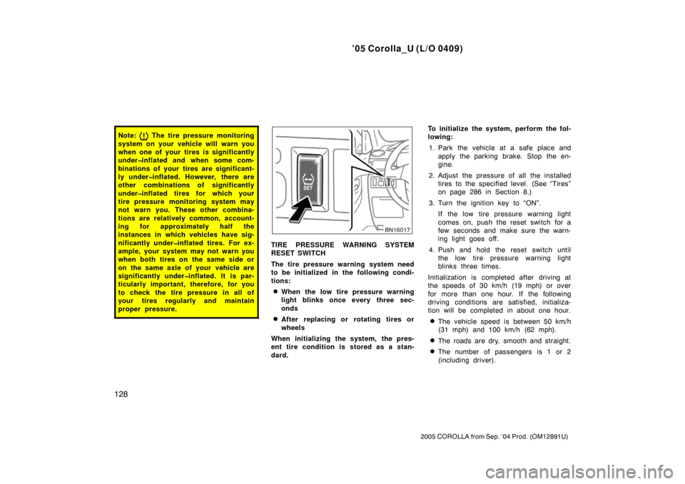 TOYOTA COROLLA 2005 E120 / 9.G Owners Manual ’05 Corolla_U (L/O 0409)
128
2005 COROLLA from Sep. ’04 Prod. (OM12891U)
Note:    The tire pressure monitoring
system on your vehicle will warn you
when one of your tires is significantly
under�in