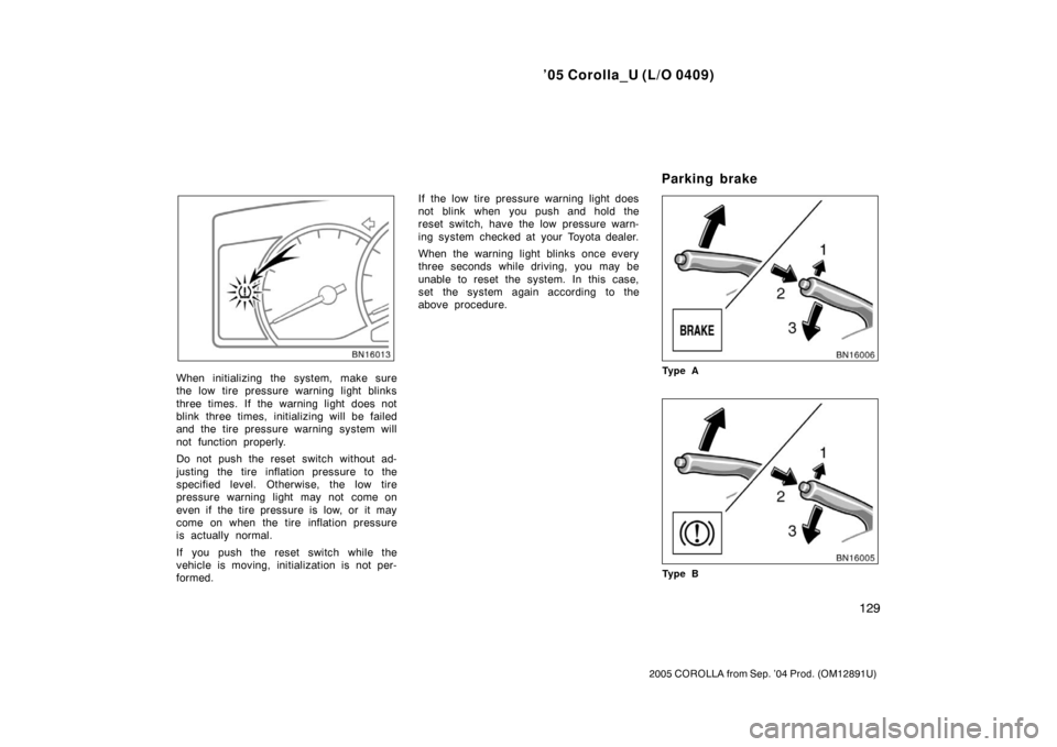 TOYOTA COROLLA 2005 E120 / 9.G Owners Manual ’05 Corolla_U (L/O 0409)
129
2005 COROLLA from Sep. ’04 Prod. (OM12891U)
When initializing the system, make sure
the low tire pressure warning light blinks
three times. If the warning light does n