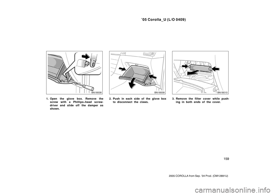 TOYOTA COROLLA 2005 E120 / 9.G Owners Manual ’05 Corolla_U (L/O 0409)
159
2005 COROLLA from Sep. ’04 Prod. (OM12891U)
1. Open the glove box. Remove thescrew with a Phillips�head screw-
driver and slide off the damper as
shown.2. Push in each