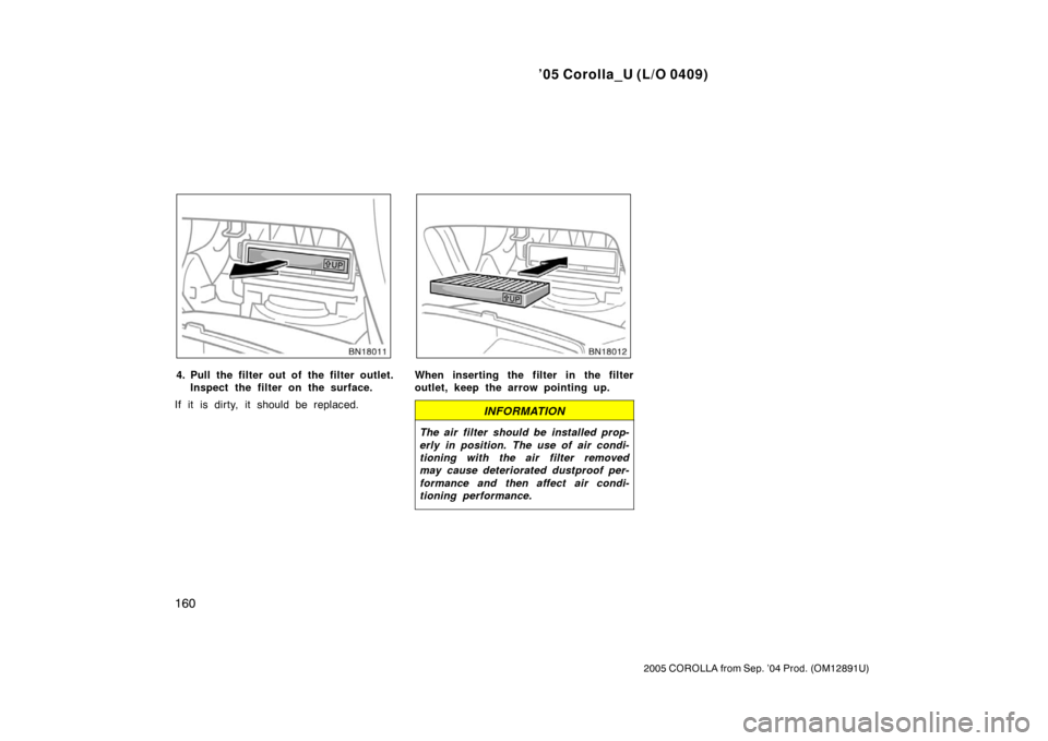 TOYOTA COROLLA 2005 E120 / 9.G Owners Manual ’05 Corolla_U (L/O 0409)
160
2005 COROLLA from Sep. ’04 Prod. (OM12891U)
4. Pull the filter out of the filter outlet.Inspect the filter on the surface.
If it is dirty, it should be replaced.When i