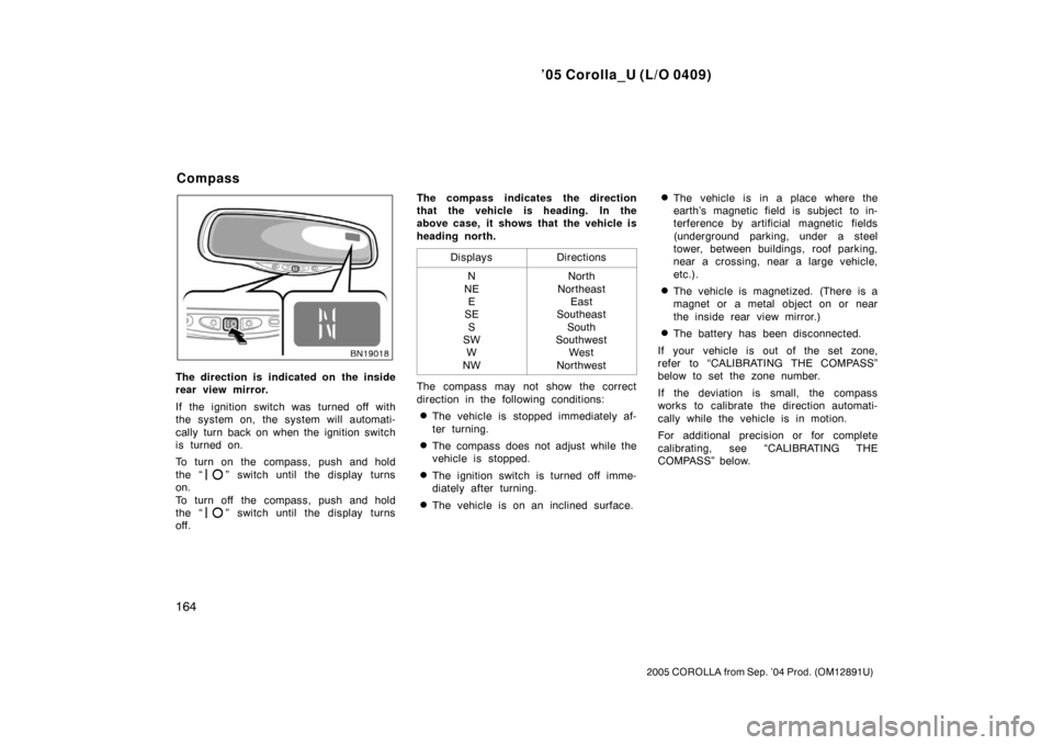 TOYOTA COROLLA 2005 E120 / 9.G User Guide ’05 Corolla_U (L/O 0409)
164
2005 COROLLA from Sep. ’04 Prod. (OM12891U)
The direction is indicated on the inside
rear view mirror.
If the ignition switch was turned off with
the system on, the sy