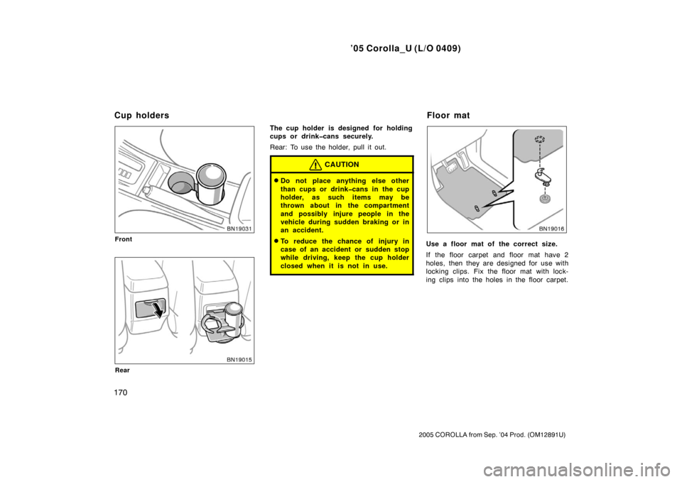TOYOTA COROLLA 2005 E120 / 9.G Owners Manual ’05 Corolla_U (L/O 0409)
170
2005 COROLLA from Sep. ’04 Prod. (OM12891U)
Front
Rear
The cup holder is designed for holding
cups or drink�cans securely.
Rear: To use the holder, pull it out.
CAUTIO