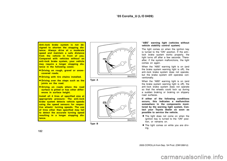 TOYOTA COROLLA 2005 E120 / 9.G Owners Manual ’05 Corolla_U (L/O 0409)
182
2005 COROLLA from Sep. ’04 Prod. (OM12891U)
Anti�lock brake system is not de-
signed to shorten the stopping dis-
tance: Always drive at a moderate
speed and maintain 