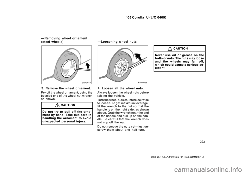 TOYOTA COROLLA 2005 E120 / 9.G Owners Manual ’05 Corolla_U (L/O 0409)
223
2005 COROLLA from Sep. ’04 Prod. (OM12891U)
3. Remove the wheel ornament.
Pry off the wheel ornament, using the
beveled end of the wheel nut wrench
as shown.
CAUTION
D