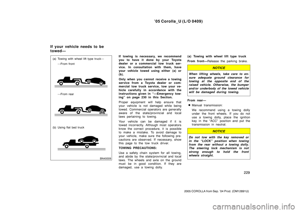 TOYOTA COROLLA 2005 E120 / 9.G Owners Manual ’05 Corolla_U (L/O 0409)
229
2005 COROLLA from Sep. ’04 Prod. (OM12891U)
(a) Towing with wheel lift type truck——From front
—From rear
(b) Using flat bed truckIf towing is necessary, we recom
