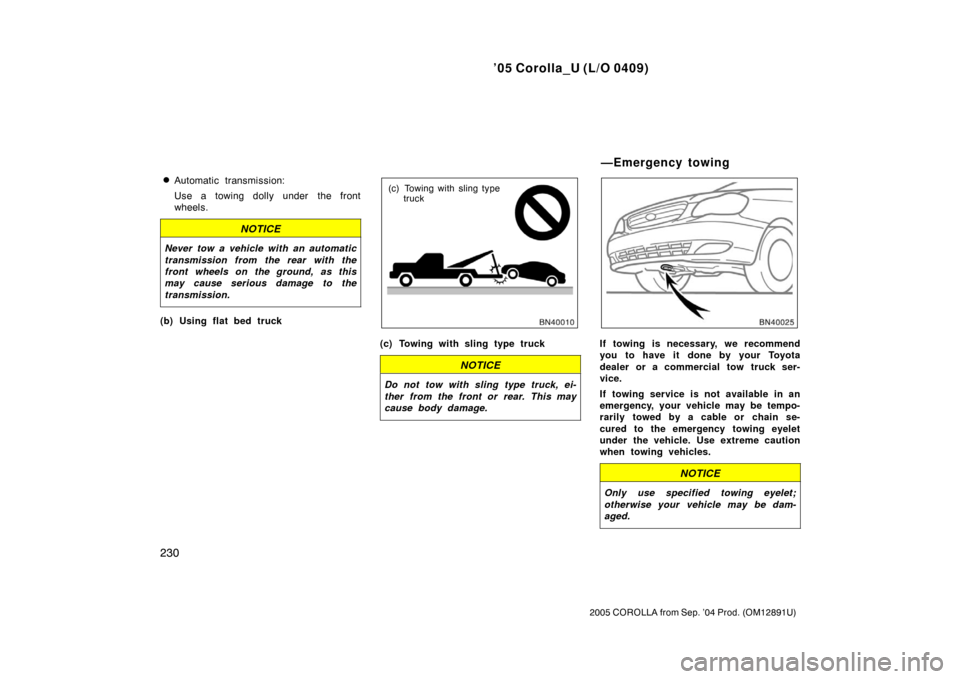 TOYOTA COROLLA 2005 E120 / 9.G Owners Manual ’05 Corolla_U (L/O 0409)
230
2005 COROLLA from Sep. ’04 Prod. (OM12891U)
Automatic transmission:
Use a towing dolly under the front
wheels.
NOTICE
Never tow a vehicle with an automatic
transmissi