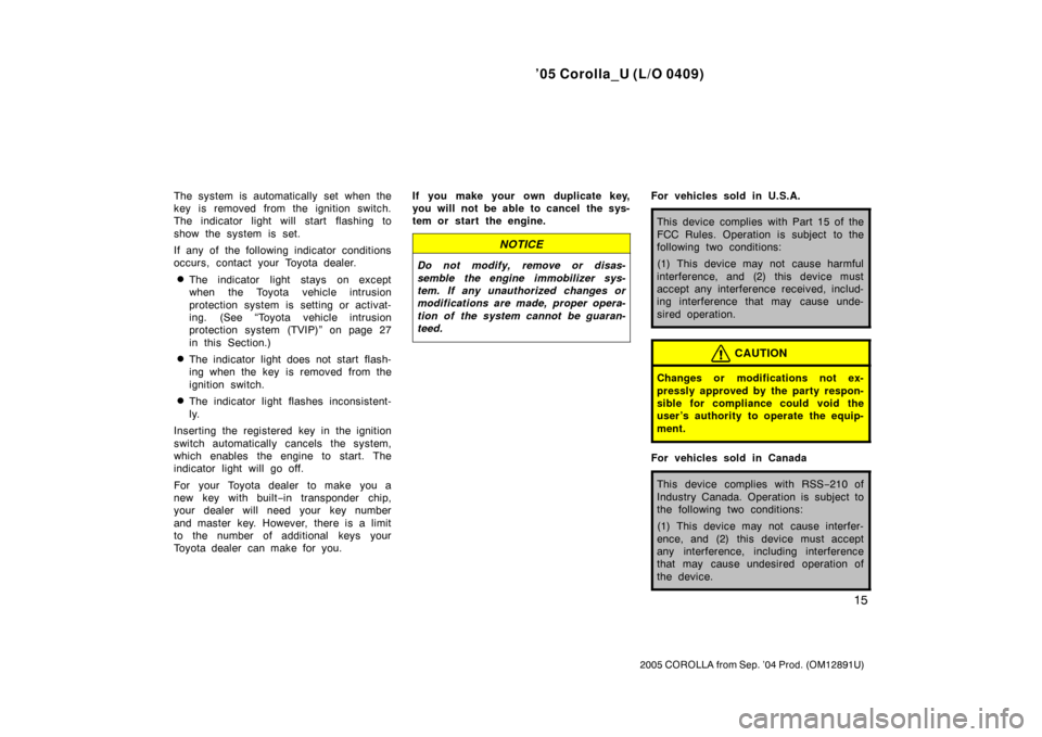TOYOTA COROLLA 2005 E120 / 9.G Owners Manual ’05 Corolla_U (L/O 0409)
15
2005 COROLLA from Sep. ’04 Prod. (OM12891U)
The system is automatically set when the
key is removed from the ignition switch.
The indicator light will start flashing to