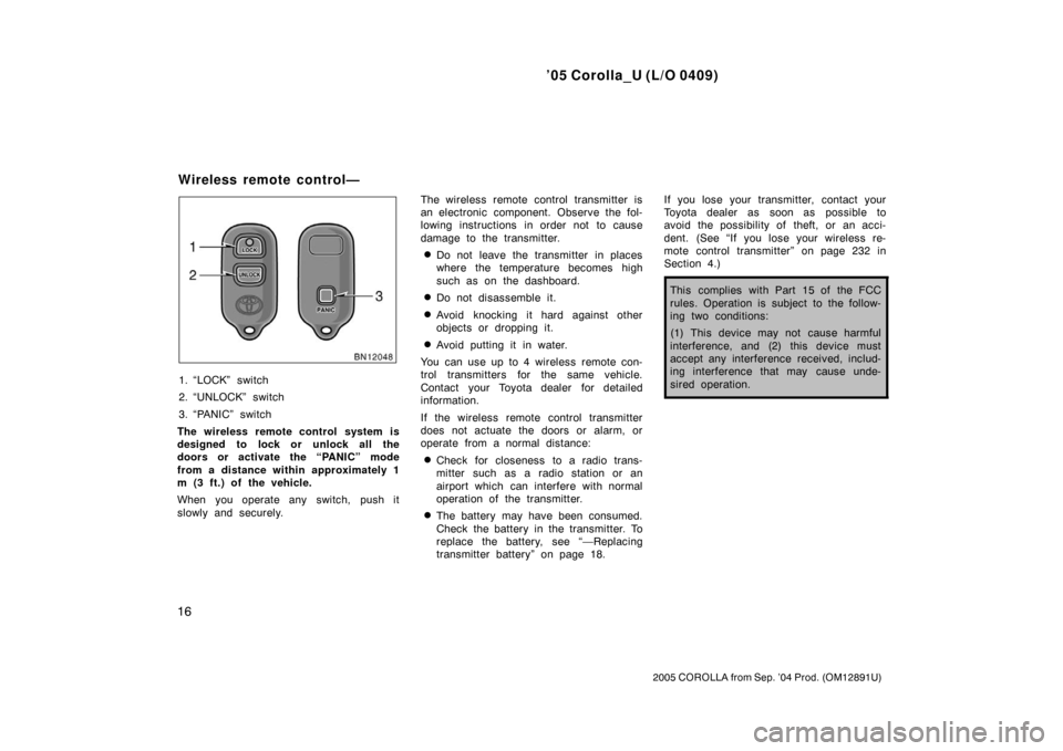 TOYOTA COROLLA 2005 E120 / 9.G Owners Manual ’05 Corolla_U (L/O 0409)
16
2005 COROLLA from Sep. ’04 Prod. (OM12891U)
1. “LOCK” switch
2. “UNLOCK” switch
3. “PANIC” switch
The wireless remote control system is
designed to lock or 