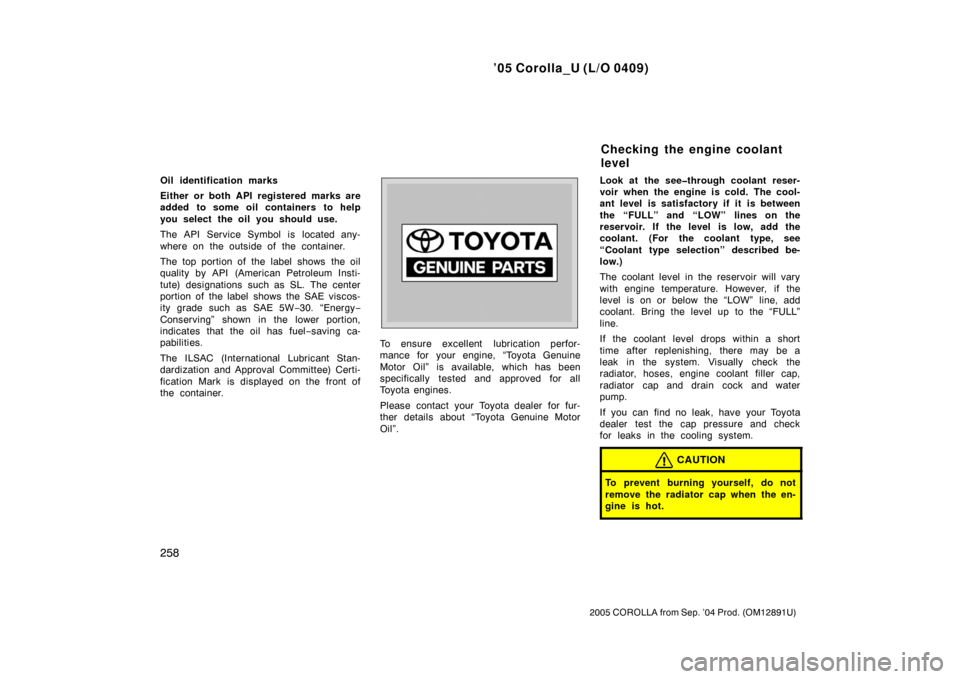 TOYOTA COROLLA 2005 E120 / 9.G Owners Manual ’05 Corolla_U (L/O 0409)
258
2005 COROLLA from Sep. ’04 Prod. (OM12891U)
Oil identification marks
Either or both API registered marks are
added to some oil containers to help
you select the oil yo