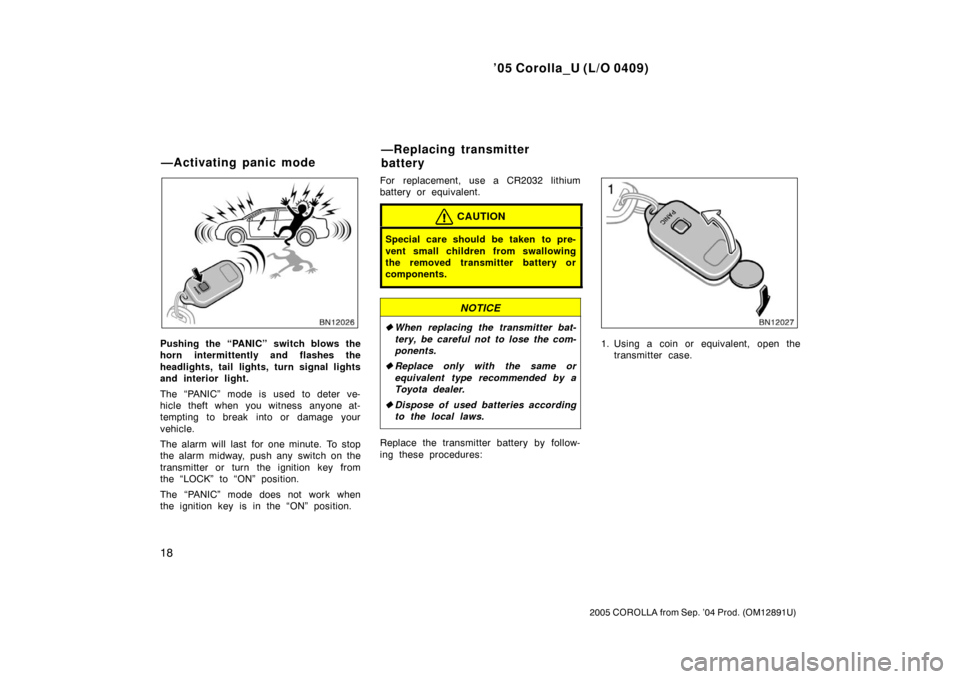 TOYOTA COROLLA 2005 E120 / 9.G Owners Manual ’05 Corolla_U (L/O 0409)
18
2005 COROLLA from Sep. ’04 Prod. (OM12891U)
Pushing the “PANIC” switch blows the
horn intermittently and flashes the
headlights, tail lights, turn signal lights
and