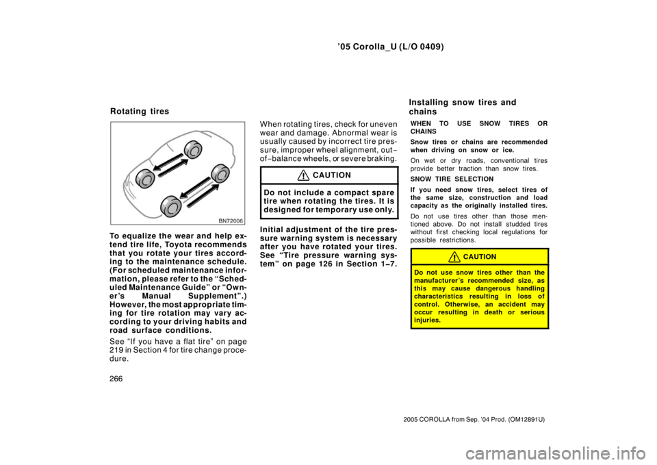 TOYOTA COROLLA 2005 E120 / 9.G Owners Manual ’05 Corolla_U (L/O 0409)
266
2005 COROLLA from Sep. ’04 Prod. (OM12891U)
To equalize the wear and help ex-
tend tire life, Toyota recommends
that you rotate your tires accord-
ing to the maintenan