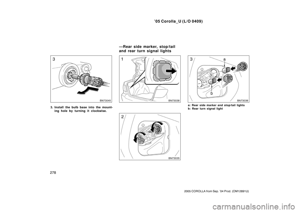 TOYOTA COROLLA 2005 E120 / 9.G Owners Manual ’05 Corolla_U (L/O 0409)
278
2005 COROLLA from Sep. ’04 Prod. (OM12891U)
3. Install the bulb base into the mount-ing hole by turning it clockwise.a: Rear side marker and stop/tail lights
b: Rear t