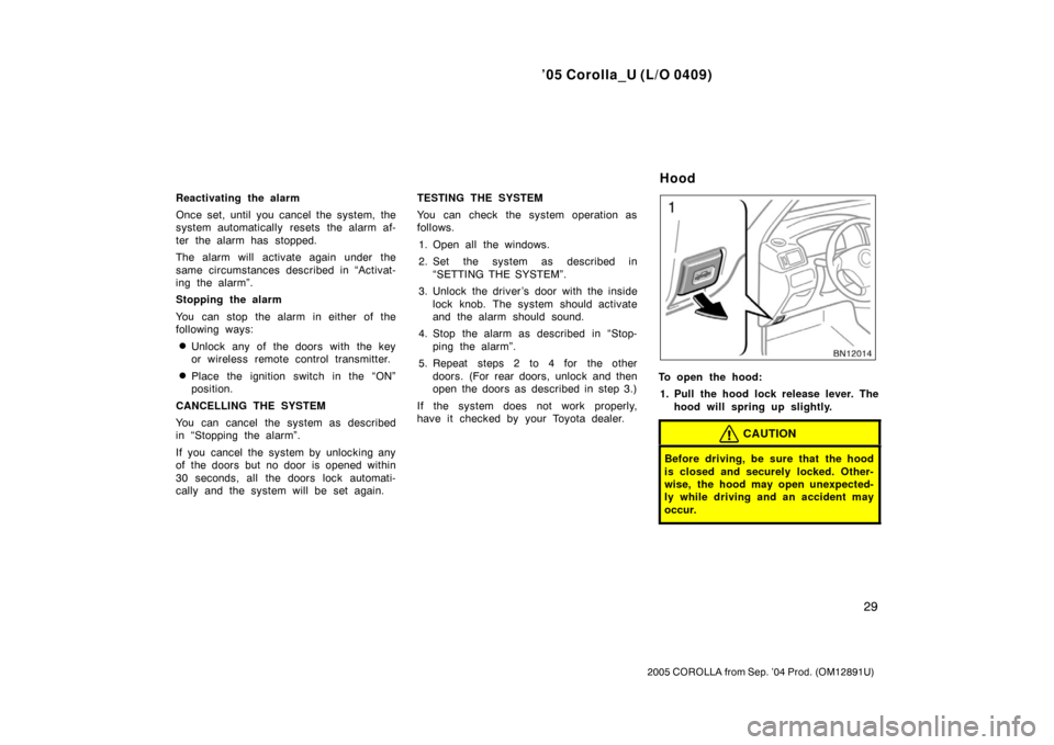 TOYOTA COROLLA 2005 E120 / 9.G Owners Guide ’05 Corolla_U (L/O 0409)
29
2005 COROLLA from Sep. ’04 Prod. (OM12891U)
Reactivating the alarm
Once set, until you cancel the system, the
system automatically resets the alarm af-
ter the alarm ha