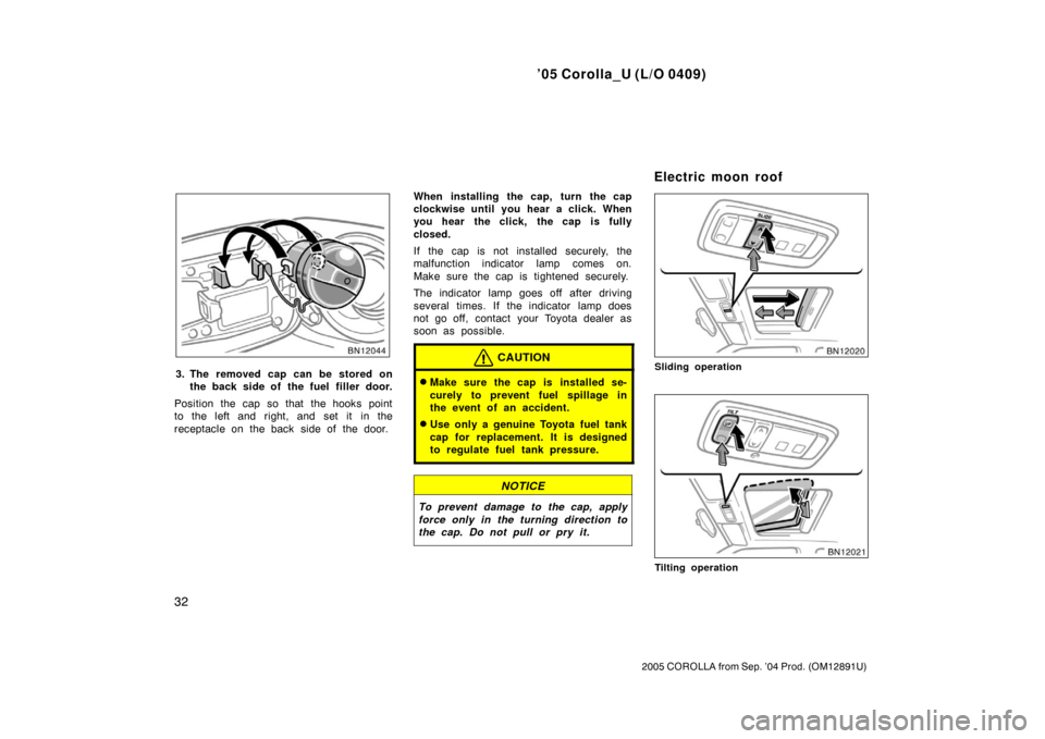 TOYOTA COROLLA 2005 E120 / 9.G Owners Manual ’05 Corolla_U (L/O 0409)
32
2005 COROLLA from Sep. ’04 Prod. (OM12891U)
3. The removed cap can be stored onthe back side of the fuel filler door.
Position the cap so that the hooks point
to the le