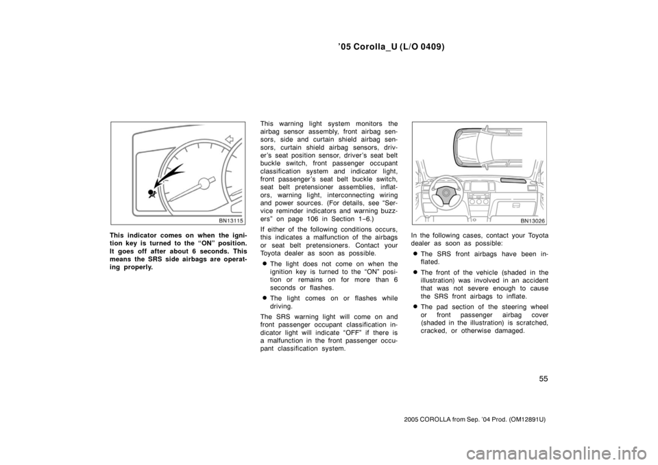 TOYOTA COROLLA 2005 E120 / 9.G Owners Manual ’05 Corolla_U (L/O 0409)
55
2005 COROLLA from Sep. ’04 Prod. (OM12891U)
This indicator comes on when the igni-
tion key is turned to the “ON” position.
It goes off after about 6 seconds. This
