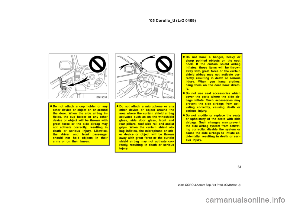 TOYOTA COROLLA 2005 E120 / 9.G Manual PDF ’05 Corolla_U (L/O 0409)
61
2005 COROLLA from Sep. ’04 Prod. (OM12891U)
Do not attach a cup holder or any
other device or object on or around
the door. When the side airbag in-
flates, the cup ho