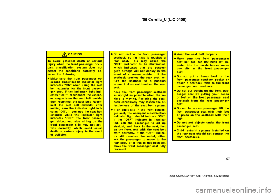 TOYOTA COROLLA 2005 E120 / 9.G Manual PDF ’05 Corolla_U (L/O 0409)
67
2005 COROLLA from Sep. ’04 Prod. (OM12891U)
CAUTION
To avoid potential death or serious
injury when the front passenger occu-
pant classification system does not
detect
