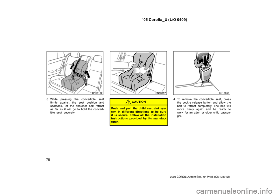 TOYOTA COROLLA 2005 E120 / 9.G Manual Online ’05 Corolla_U (L/O 0409)
78
2005 COROLLA from Sep. ’04 Prod. (OM12891U)
3. While pressing the convertible seatfirmly against the seat cushion and
seatback, let the shoulder belt retract
as far as 
