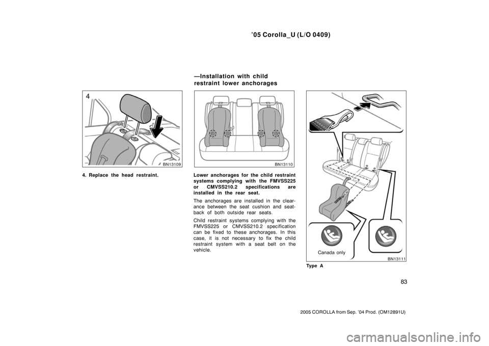 TOYOTA COROLLA 2005 E120 / 9.G Owners Manual ’05 Corolla_U (L/O 0409)
83
2005 COROLLA from Sep. ’04 Prod. (OM12891U)
4. Replace the head restraint.Lower anchorages for the child restraint
systems complying with the FMVSS225
or CMVSS210.2 spe TOYOTA COROLLA 2005 E120 / 9.G Owners Manual ’05 Corolla_U (L/O 0409)
83
2005 COROLLA from Sep. ’04 Prod. (OM12891U)
4. Replace the head restraint.Lower anchorages for the child restraint
systems complying with the FMVSS225
or CMVSS210.2 spe