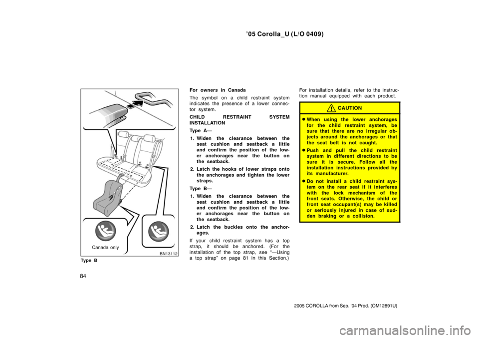 TOYOTA COROLLA 2005 E120 / 9.G Owners Manual ’05 Corolla_U (L/O 0409)
84
2005 COROLLA from Sep. ’04 Prod. (OM12891U)
Canada only
Ty p e B
For owners in Canada
The symbol on a child restraint system
indicates the presence of a lower connec-
TOYOTA COROLLA 2005 E120 / 9.G Owners Manual ’05 Corolla_U (L/O 0409)
84
2005 COROLLA from Sep. ’04 Prod. (OM12891U)
Canada only
Ty p e B
For owners in Canada
The symbol on a child restraint system
indicates the presence of a lower connec-