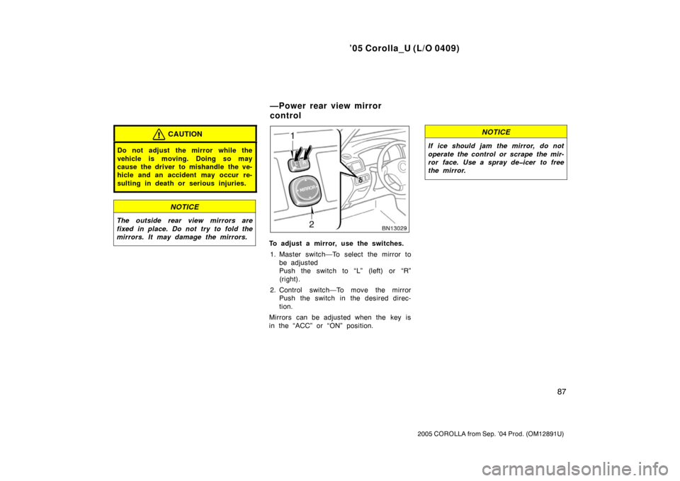 TOYOTA COROLLA 2005 E120 / 9.G Owners Manual ’05 Corolla_U (L/O 0409)
87
2005 COROLLA from Sep. ’04 Prod. (OM12891U)
CAUTION
Do not adjust the mirror while the
vehicle is moving. Doing so may
cause the driver to mishandle the ve-
hicle and TOYOTA COROLLA 2005 E120 / 9.G Owners Manual ’05 Corolla_U (L/O 0409)
87
2005 COROLLA from Sep. ’04 Prod. (OM12891U)
CAUTION
Do not adjust the mirror while the
vehicle is moving. Doing so may
cause the driver to mishandle the ve-
hicle and