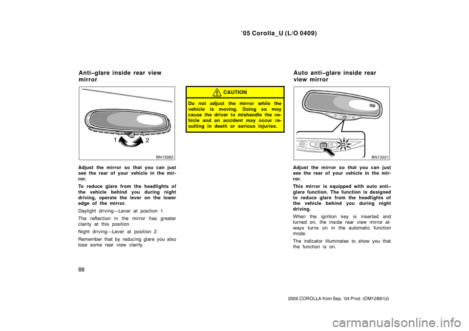 TOYOTA COROLLA 2005 E120 / 9.G Owners Manual ’05 Corolla_U (L/O 0409)
88
2005 COROLLA from Sep. ’04 Prod. (OM12891U)
Adjust the mirror so that you can just
see the rear of your vehicle in the mir-
ror.
To reduce glare from the headlights of
TOYOTA COROLLA 2005 E120 / 9.G Owners Manual ’05 Corolla_U (L/O 0409)
88
2005 COROLLA from Sep. ’04 Prod. (OM12891U)
Adjust the mirror so that you can just
see the rear of your vehicle in the mir-
ror.
To reduce glare from the headlights of