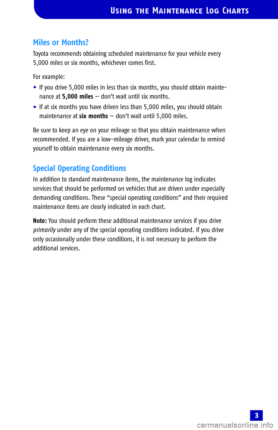 TOYOTA COROLLA 2005 E120 / 9.G Scheduled Maintenance Guide Using the Maintenance Log Charts
Miles or Months?
Toyota recommends obtaining scheduled maintenance for your vehicle every
5,000 miles or six months, whichever comes first. 
For example: 
•If you dr