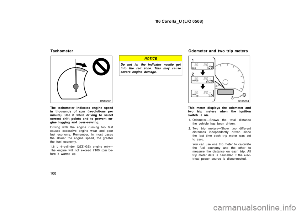 TOYOTA COROLLA 2006 10.G Owners Manual ’06 Corolla_U (L/O 0508)
100
The tachometer indicates engine speed
in thousands of rpm (revolutions per
minute). Use it while driving  to select
correct shift points and to prevent en-
gine lugging 