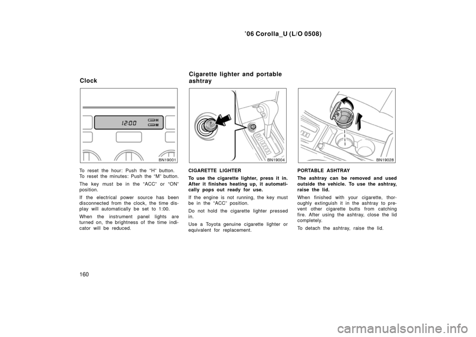 TOYOTA COROLLA 2006 10.G Owners Manual ’06 Corolla_U (L/O 0508)
160
To reset the hour: Push the “H” button.
To reset the minutes: Push the “M” button.
The key must be in the “ACC” or “ON”
position.
If the electrical power