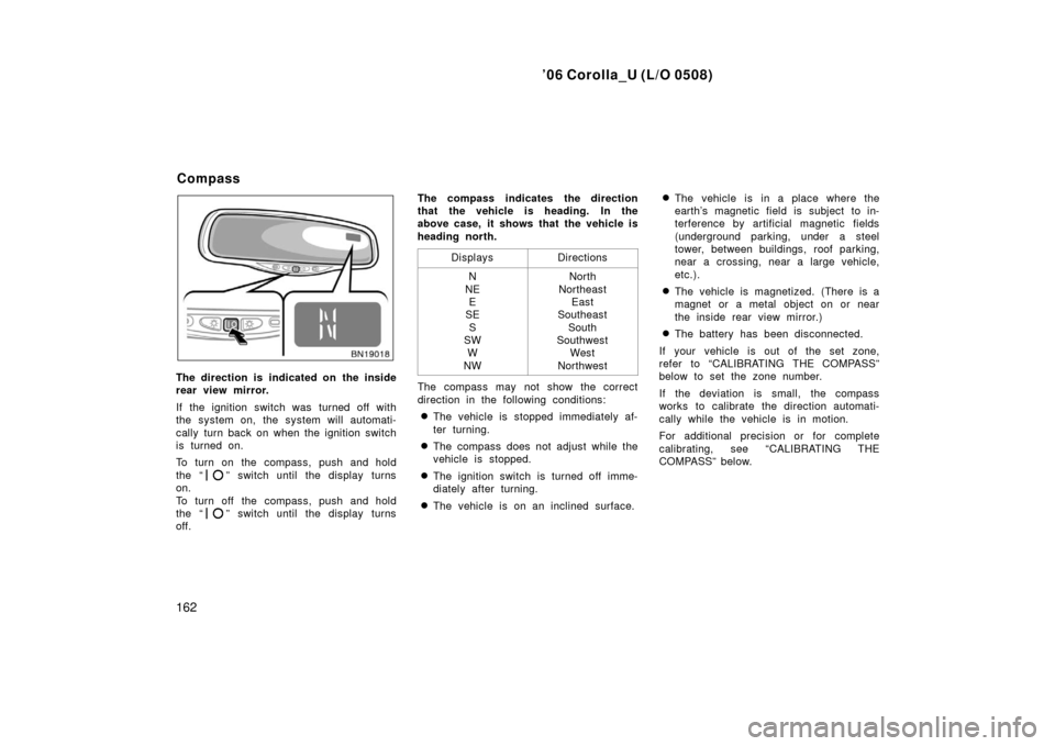 TOYOTA COROLLA 2006 10.G Owners Manual ’06 Corolla_U (L/O 0508)
162
The direction is indicated on the inside
rear view mirror.
If the ignition switch was turned off with
the system on, the system will automati-
cally turn back on when th