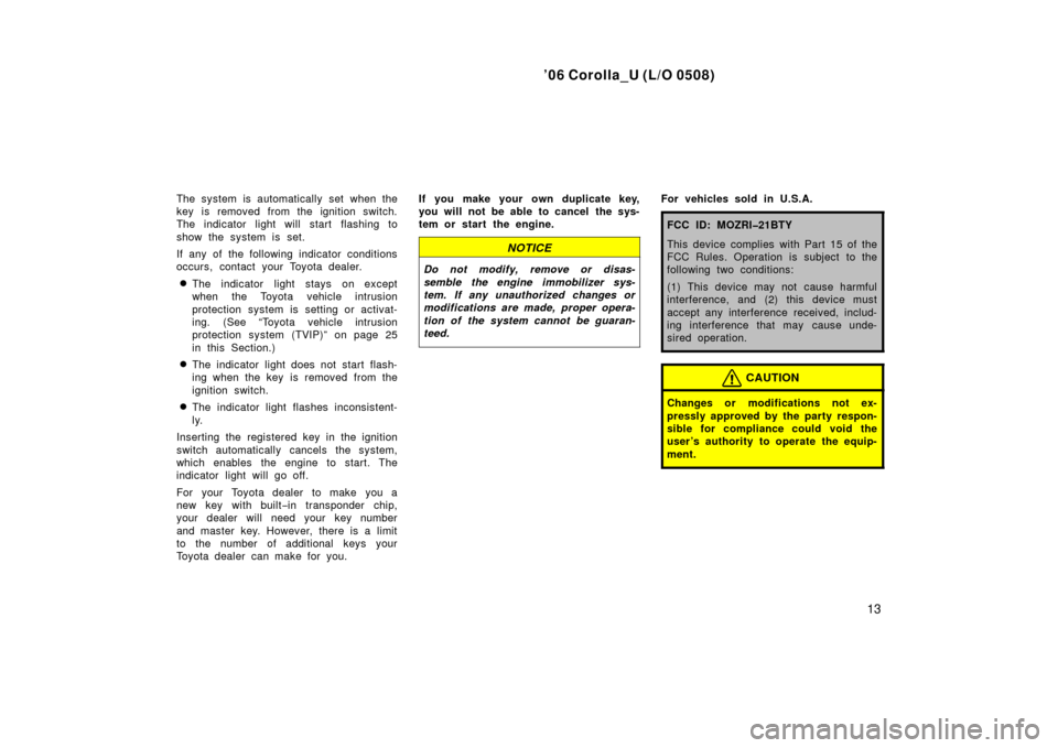 TOYOTA COROLLA 2006 10.G Owners Manual ’06 Corolla_U (L/O 0508)
13
The system is automatically set when the
key is removed from the ignition switch.
The indicator light will start flashing to
show the system is set.
If any of the followi