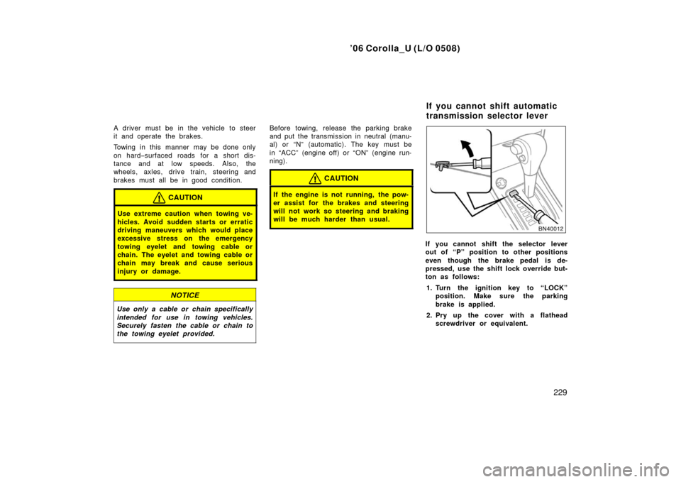 TOYOTA COROLLA 2006 10.G Owners Manual ’06 Corolla_U (L/O 0508)
229
A driver must be in the vehicle to steer
it and operate the brakes.
Towing in this manner may be done only
on hard−surfaced roads for a short dis-
tance and at low spe