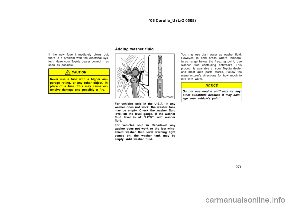 TOYOTA COROLLA 2006 10.G Service Manual ’06 Corolla_U (L/O 0508)
271
If the new fuse immediately blows out,
there is a problem with the electrical sys-
tem. Have your Toyota dealer correct it as
soon as possible.
CAUTION
Never use a fuse 