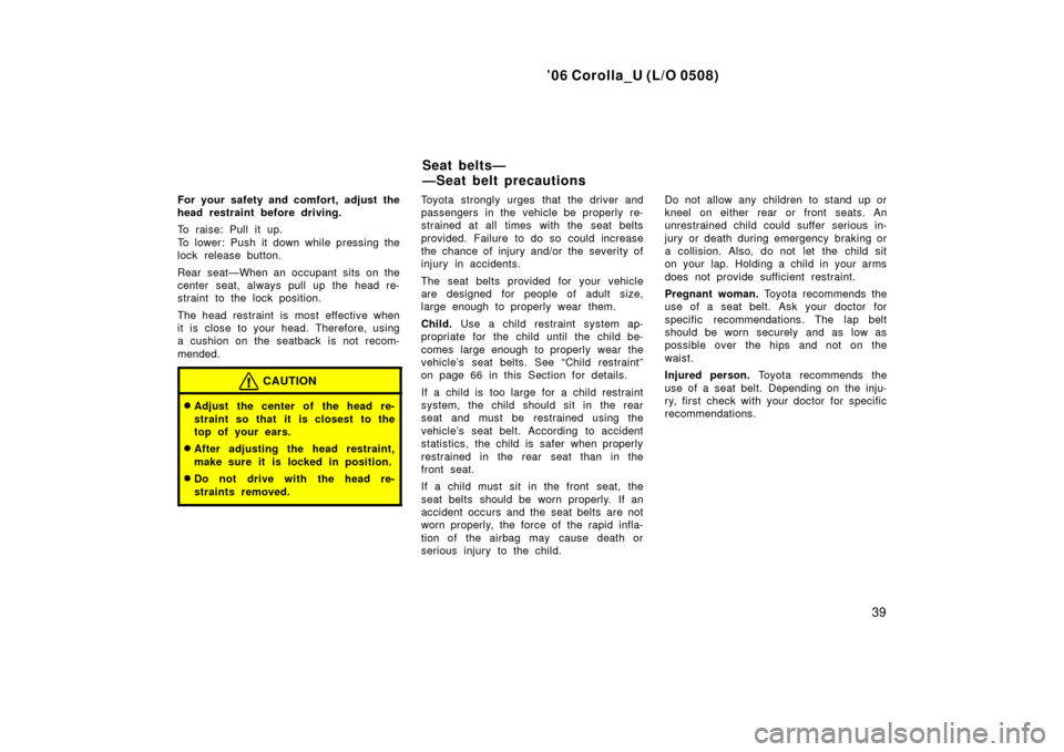 TOYOTA COROLLA 2006 10.G Service Manual ’06 Corolla_U (L/O 0508)
39
For your safety and comfort, adjust the
head restraint before driving.
To raise: Pull it up.
To lower: Push it down while pressing the
lock release button.
Rear seat—Wh