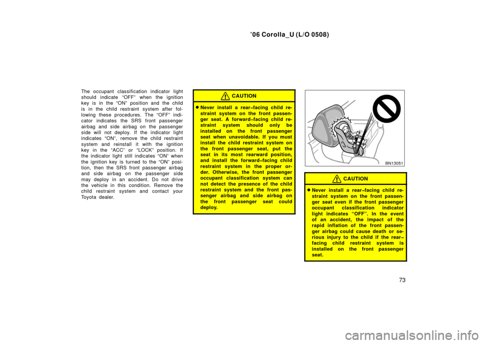 TOYOTA COROLLA 2006 10.G Manual Online ’06 Corolla_U (L/O 0508)
73
The occupant classification indicator light
should indicate “OFF” when the ignition
key is in the “ON” position and the child
is in the child restraint system aft
