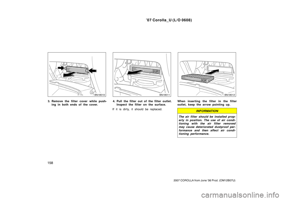 TOYOTA COROLLA 2007 10.G Owners Manual ’07 Corolla_U (L/O 0608)
158
2007 COROLLA from June ’06 Prod. (OM12B07U)
3. Remove the filter cover while push-ing in both ends of the cover.4. Pull the filter out of the filter outlet.Inspect the