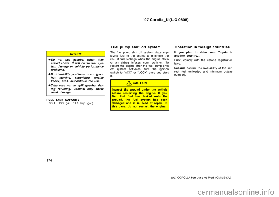 TOYOTA COROLLA 2007 10.G Owners Manual ’07 Corolla_U (L/O 0608)
174
2007 COROLLA from June ’06 Prod. (OM12B07U)
NOTICE
Do not use gasohol other than
stated above. It will cause fuel sys-
tem damage or vehicle performance
problems.
 I